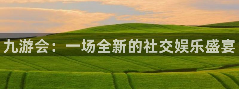 摩根娱乐官网版：九游会：一场全新的社交娱乐盛宴