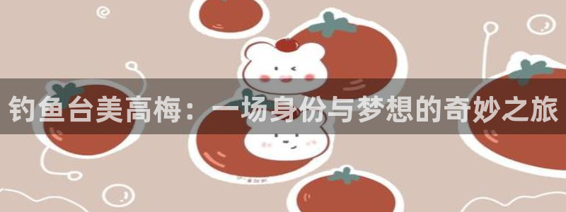 摩根娱乐3登录：钓鱼台美高梅：一场身份与梦想的奇妙之旅