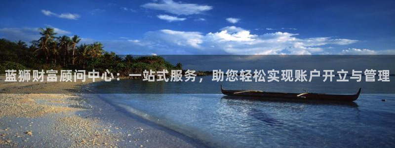 摩根娱乐娱乐：蓝狮财富顾问中心：一站式服务，助您轻松实现账户开立与管理