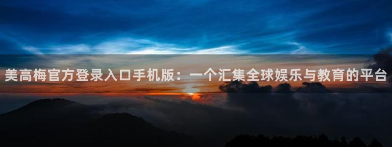 摩根娱乐体育代理：美高梅官方登录入口手机版：一个汇集全球娱乐与教育的平台