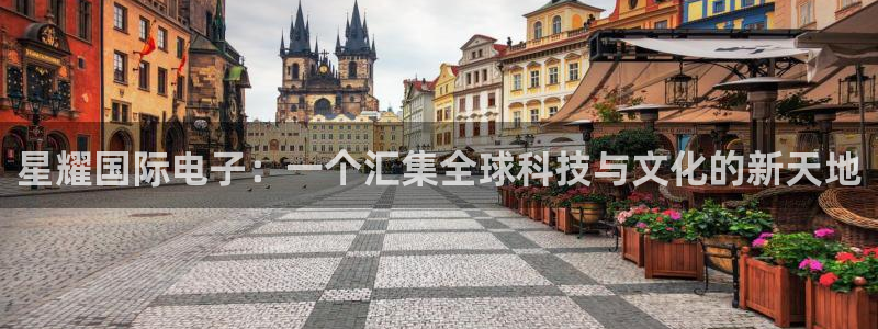 摩根娱乐4注册：星耀国际电子：一个汇集全球科技与文化的新天地