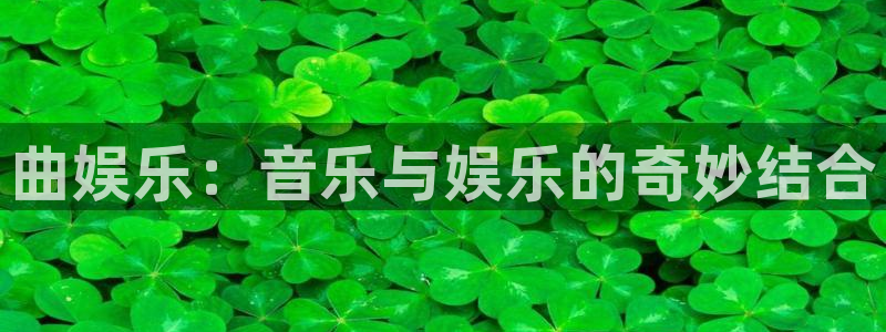 摩根娱乐体育平台注册：曲娱乐：音乐与娱乐的奇妙结合