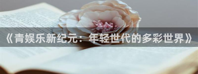 摩根娱乐登录：《青娱乐新纪元：年轻世代的多彩世界》