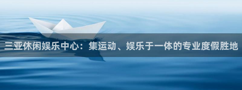 摩根娱乐体育2官网入口：三亚休闲娱乐中心：集运动、娱乐于一体的专业度假胜地