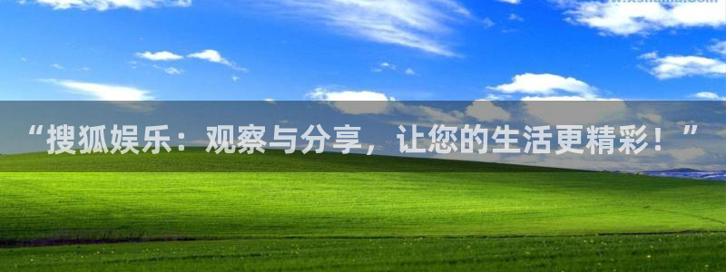 摩根娱乐游戏官网版：“搜狐娱乐：观察与分享，让您的生活更精彩！”