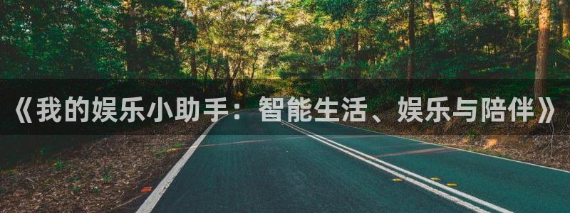 摩根娱乐官网入口：《我的娱乐小助手：智能生活、娱乐与陪伴》