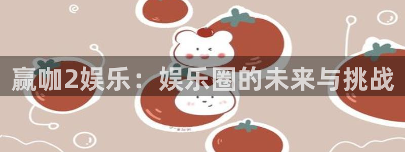 摩根娱乐平台官网入口下载：赢咖2娱乐：娱乐圈的未来与挑战